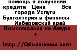 помощь в получении кредита › Цена ­ 10 - Все города Услуги » Бухгалтерия и финансы   . Хабаровский край,Комсомольск-на-Амуре г.